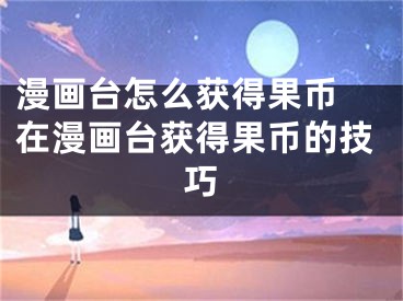 漫畫臺(tái)怎么獲得果幣 在漫畫臺(tái)獲得果幣的技巧