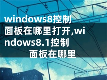 windows8控制面板在哪里打開,windows8.1控制面板在哪里