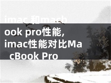 imac 和macbook pro性能,imac性能對比MacBook Pro