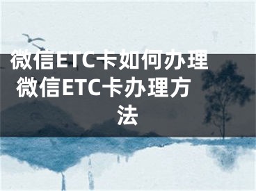 微信ETC卡如何辦理 微信ETC卡辦理方法