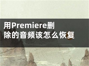 用Premiere刪除的音頻該怎么恢復(fù) 