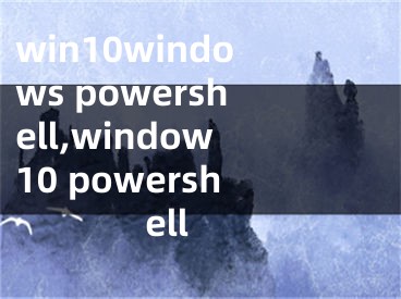 win10windows powershell,window10 powershell