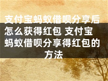 支付寶螞蟻借唄分享后怎么獲得紅包 支付寶螞蟻借唄分享得紅包的方法