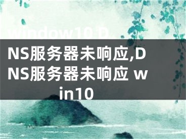 window10 DNS服務(wù)器未響應(yīng),DNS服務(wù)器未響應(yīng) win10