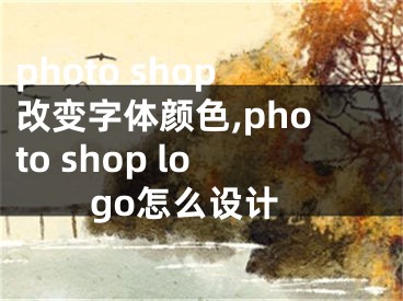 photo shop改變字體顏色,photo shop logo怎么設(shè)計