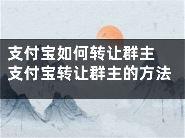 支付寶如何轉讓群主 支付寶轉讓群主的方法