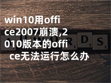 win10用office2007崩潰,2010版本的office無法運(yùn)行怎么辦