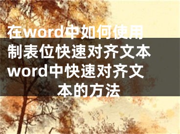 在word中如何使用制表位快速對齊文本 word中快速對齊文本的方法