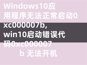 Windows10應(yīng)用程序無法正常啟動0xc000007b,win10啟動錯(cuò)誤代碼0xc000007b 無法開機(jī)