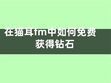 在貓耳fm中如何免費獲得鉆石