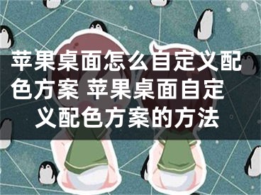 蘋果桌面怎么自定義配色方案 蘋果桌面自定義配色方案的方法