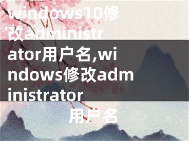 windows10修改administrator用戶名,windows修改administrator用戶名