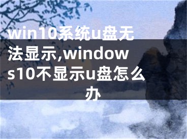 win10系統(tǒng)u盤無法顯示,windows10不顯示u盤怎么辦