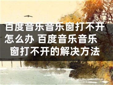 百度音樂音樂窗打不開怎么辦 百度音樂音樂窗打不開的解決方法