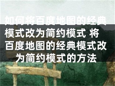 如何將百度地圖的經(jīng)典模式改為簡(jiǎn)約模式 將百度地圖的經(jīng)典模式改為簡(jiǎn)約模式的方法