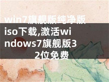 win7旗艦版純凈版iso下載,激活windows7旗艦版32位免費(fèi)