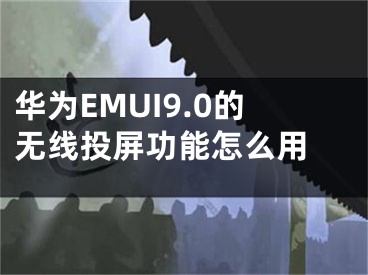 華為EMUI9.0的無線投屏功能怎么用 