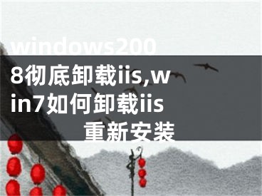 windows2008徹底卸載iis,win7如何卸載iis重新安裝