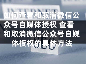 如何查看和取消微信公眾號自媒體授權(quán) 查看和取消微信公眾號自媒體授權(quán)的具體方法