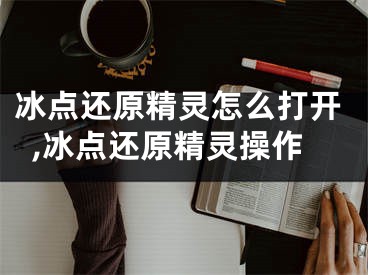 冰點(diǎn)還原精靈怎么打開,冰點(diǎn)還原精靈操作