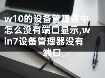 w10的設備管理器中怎么沒有端口顯示,win7設備管理器沒有端口