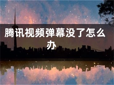 騰訊視頻彈幕沒了怎么辦 