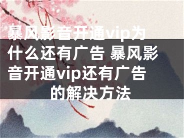 暴風(fēng)影音開通vip為什么還有廣告 暴風(fēng)影音開通vip還有廣告的解決方法