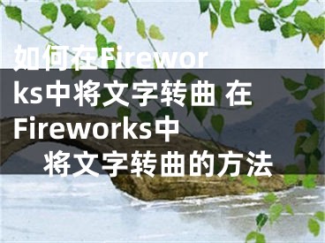 如何在Fireworks中將文字轉(zhuǎn)曲 在Fireworks中將文字轉(zhuǎn)曲的方法