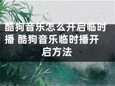 酷狗音樂怎么開啟臨時(shí)播 酷狗音樂臨時(shí)播開啟方法