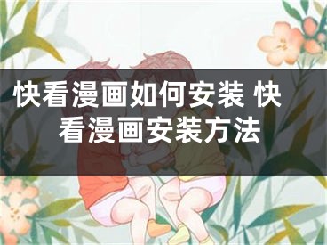 快看漫畫如何安裝 快看漫畫安裝方法