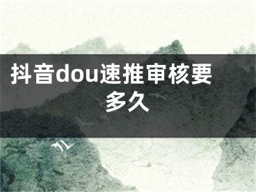 抖音dou速推審核要多久