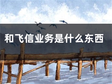 和飛信業(yè)務(wù)是什么東西