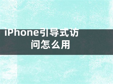 iPhone引導(dǎo)式訪問怎么用 