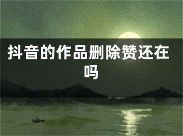 抖音的作品刪除贊還在嗎