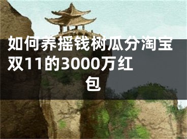 如何養(yǎng)搖錢樹瓜分淘寶雙11的3000萬(wàn)紅包