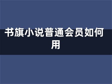 書旗小說普通會(huì)員如何用