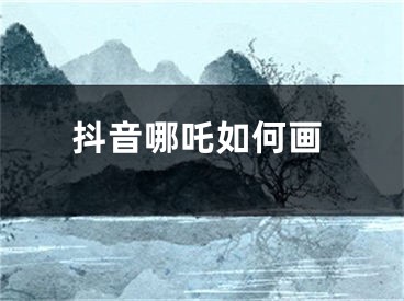 抖音哪吒如何畫(huà)