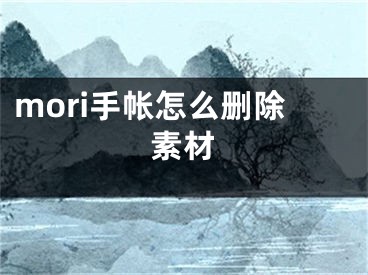 mori手帳怎么刪除素材