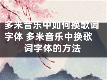 多米音樂(lè)中如何換歌詞字體 多米音樂(lè)中換歌詞字體的方法