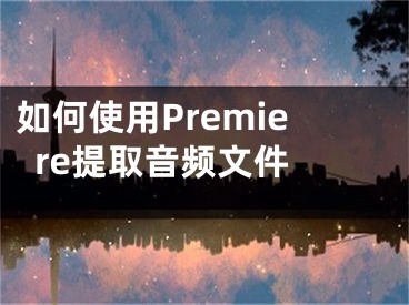 如何使用Premiere提取音頻文件 