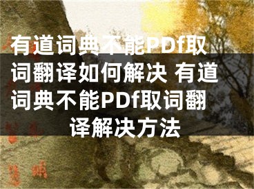 有道詞典不能PDf取詞翻譯如何解決 有道詞典不能PDf取詞翻譯解決方法