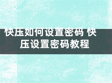 快壓如何設(shè)置密碼 快壓設(shè)置密碼教程