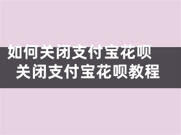 如何關(guān)閉支付寶花唄 關(guān)閉支付寶花唄教程