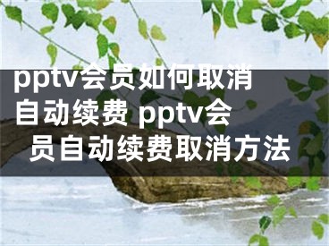 pptv會員如何取消自動續(xù)費 pptv會員自動續(xù)費取消方法