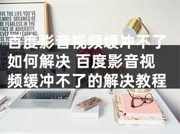 百度影音視頻緩沖不了如何解決 百度影音視頻緩沖不了的解決教程