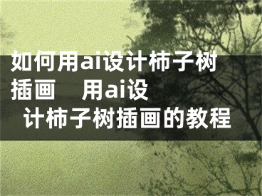 如何用ai設計柿子樹插畫    用ai設計柿子樹插畫的教程