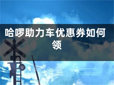 哈啰助力車優(yōu)惠券如何領(lǐng)