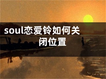 soul戀愛鈴如何關(guān)閉位置