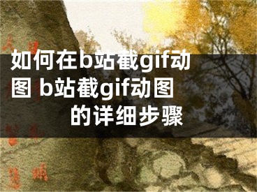 如何在b站截gif動圖 b站截gif動圖的詳細(xì)步驟