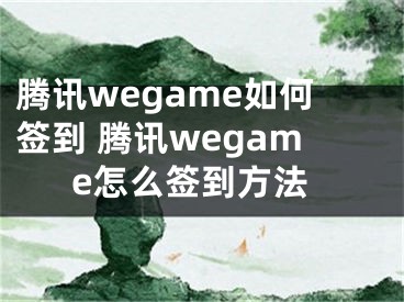 騰訊wegame如何簽到 騰訊wegame怎么簽到方法